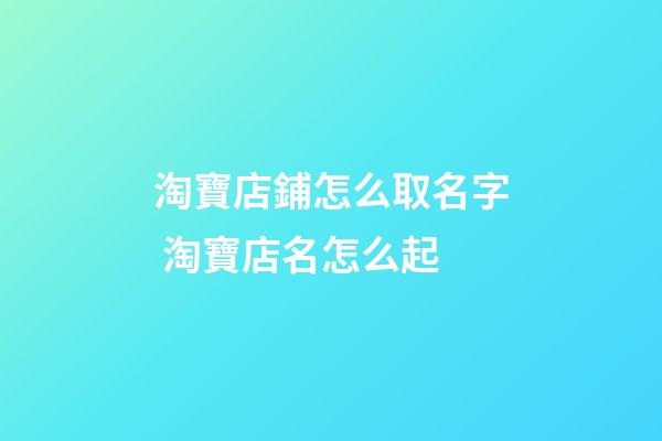 淘寶店鋪怎么取名字 淘寶店名怎么起-第1張-店鋪起名-玄機派